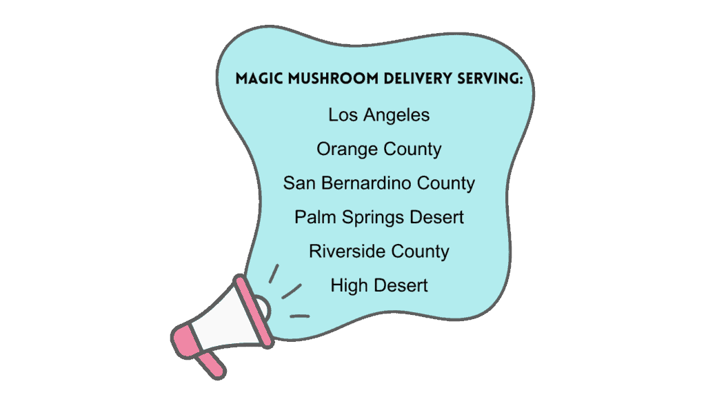Magic mushroom delivery serving Los Angeles, Orange County, San Bernardino County, Palm Springs Desert, Riverside County and the High Desert